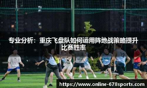专业分析：重庆飞盘队如何运用阵地战策略提升比赛胜率