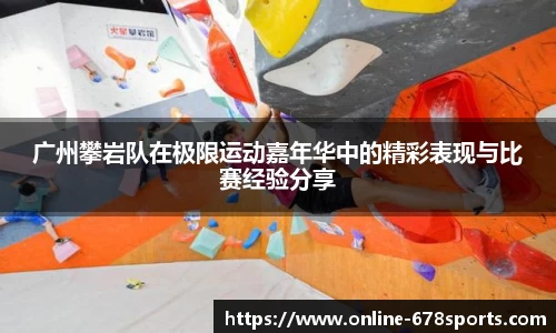 广州攀岩队在极限运动嘉年华中的精彩表现与比赛经验分享