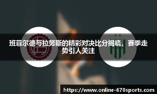 班菲尔德与拉努斯的精彩对决比分揭晓，赛季走势引人关注